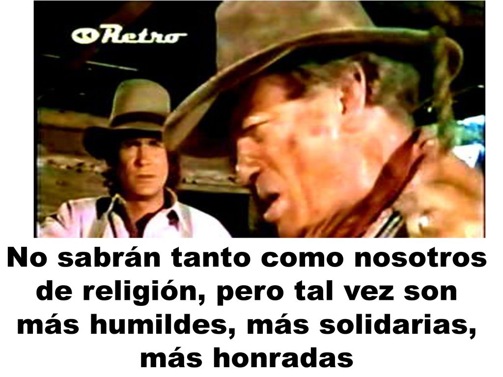 No sabrán tanto como nosotros de religión, pero tal vez son más humildes, más solidarias, más honradas