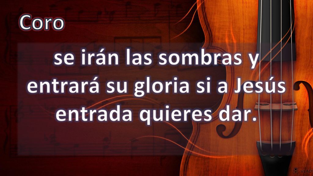 Coro se irán las sombras y entrará su gloria si a Jesús entrada quieres dar.