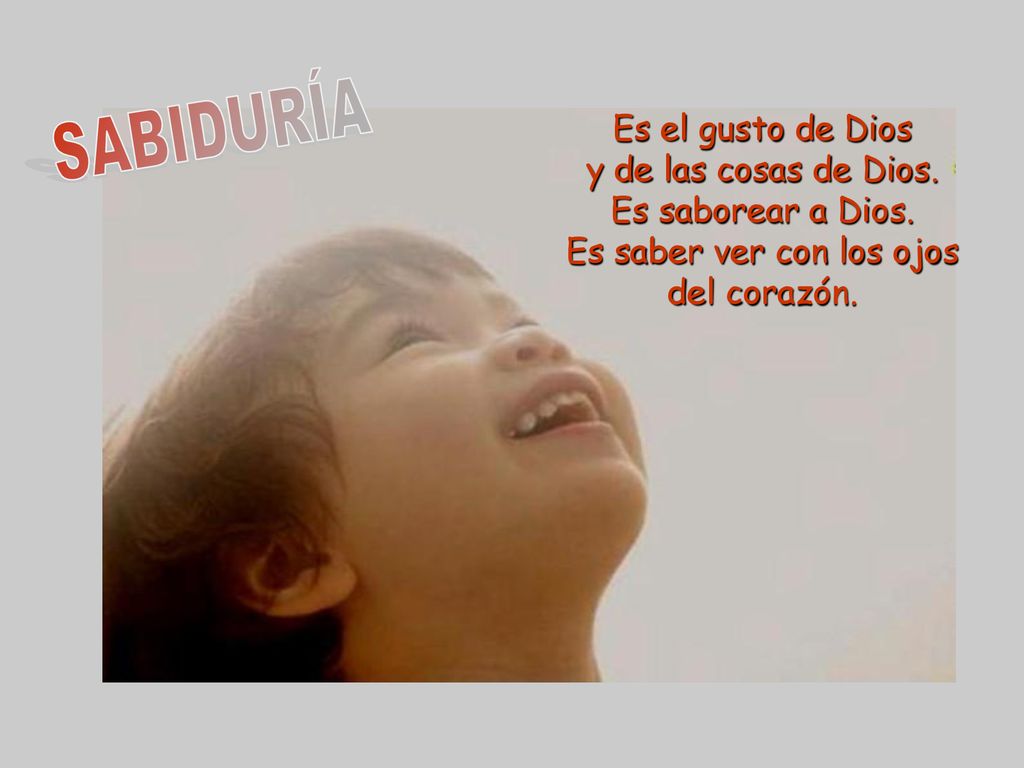 SABIDURÍA Es el gusto de Dios y de las cosas de Dios.