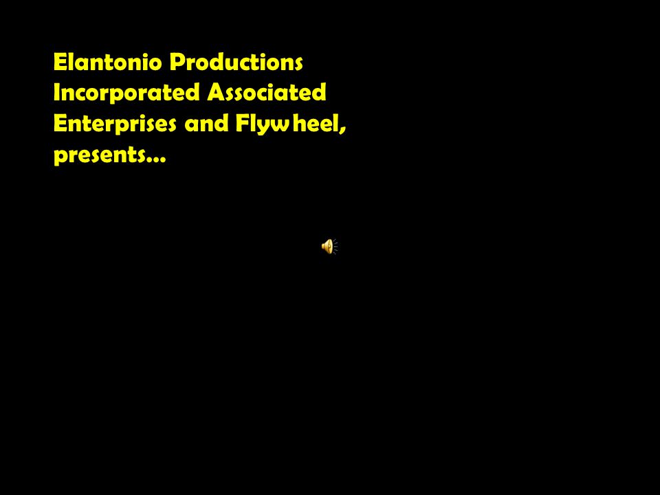 Elantonio Productions Incorporated Associated Enterprises and Flywheel, presents…