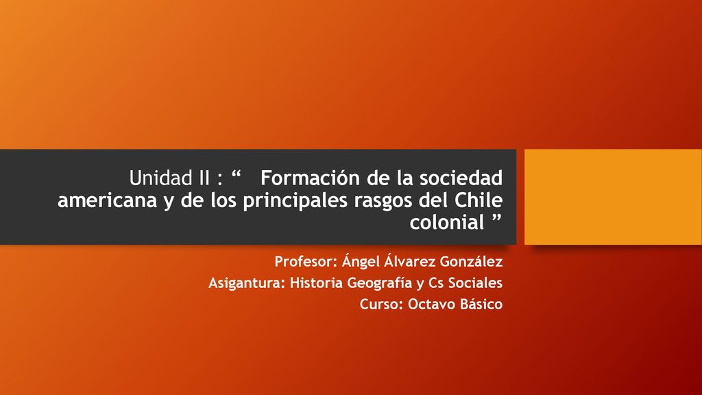 Unidad II : Formación de la sociedad americana y de los principales rasgos del Chile colonial