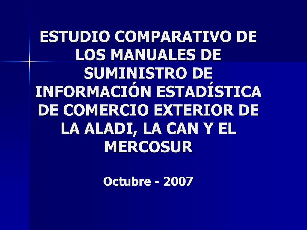 ESTUDIO COMPARATIVO DE LOS MANUALES DE SUMINISTRO DE INFORMACIÓN ESTADÍSTICA DE COMERCIO EXTERIOR DE LA ALADI, LA CAN Y EL MERCOSUR Octubre