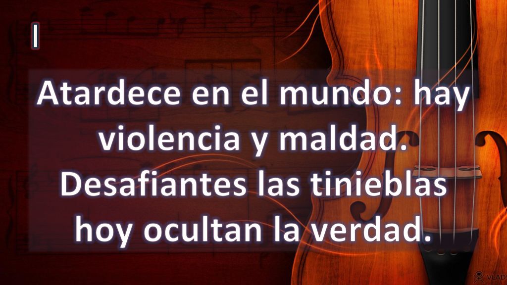 I Atardece en el mundo: hay violencia y maldad. Desafiantes las tinieblas hoy ocultan la verdad.