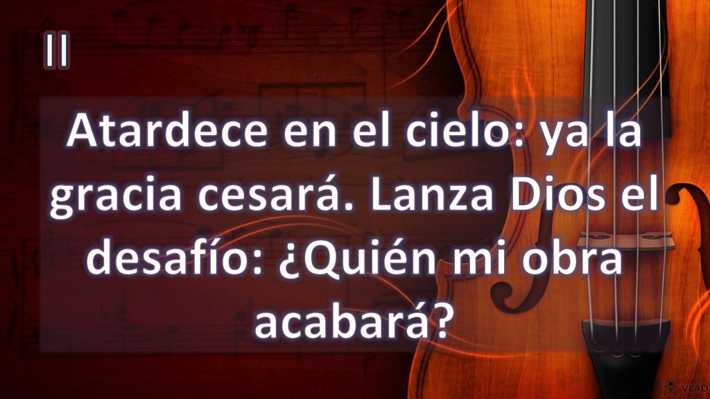 II Atardece en el cielo: ya la gracia cesará. Lanza Dios el desafío: ¿Quién mi obra acabará