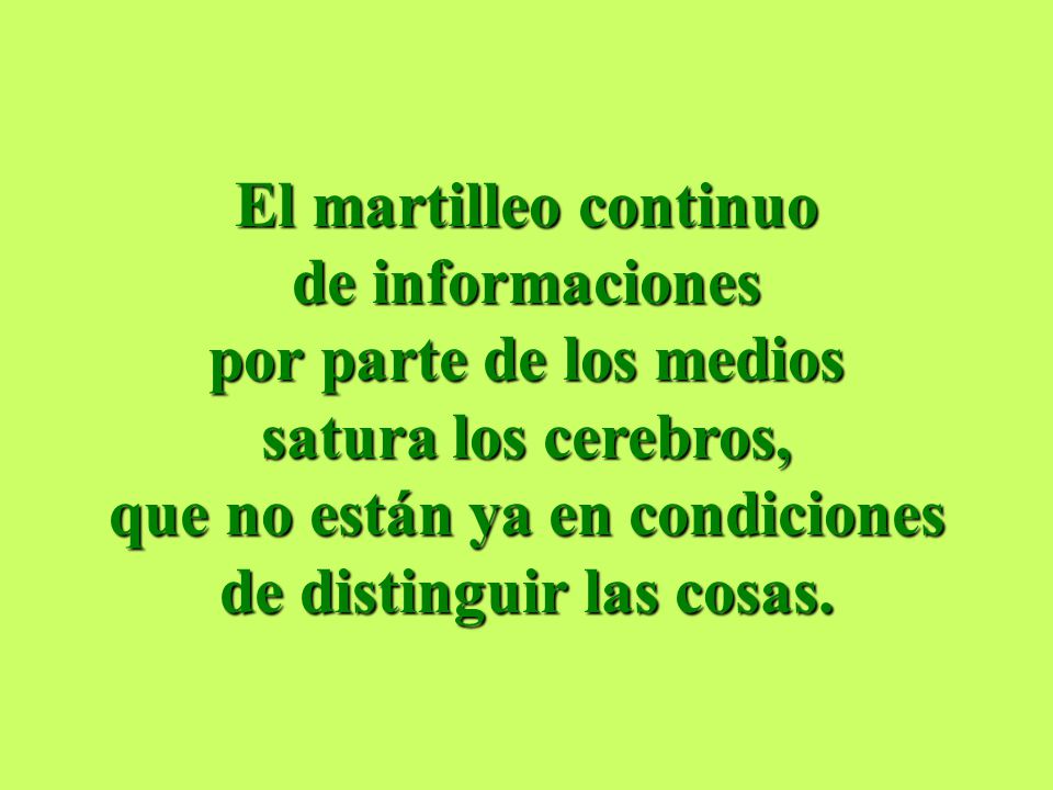El martilleo continuo de informaciones por parte de los medios satura los cerebros, que no están ya en condiciones de distinguir las cosas.