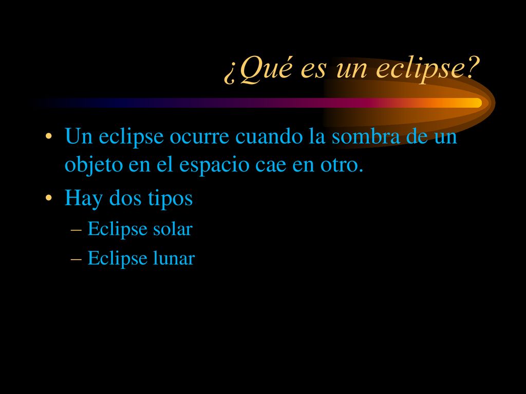 ¿Qué es un eclipse Un eclipse ocurre cuando la sombra de un objeto en el espacio cae en otro. Hay dos tipos.