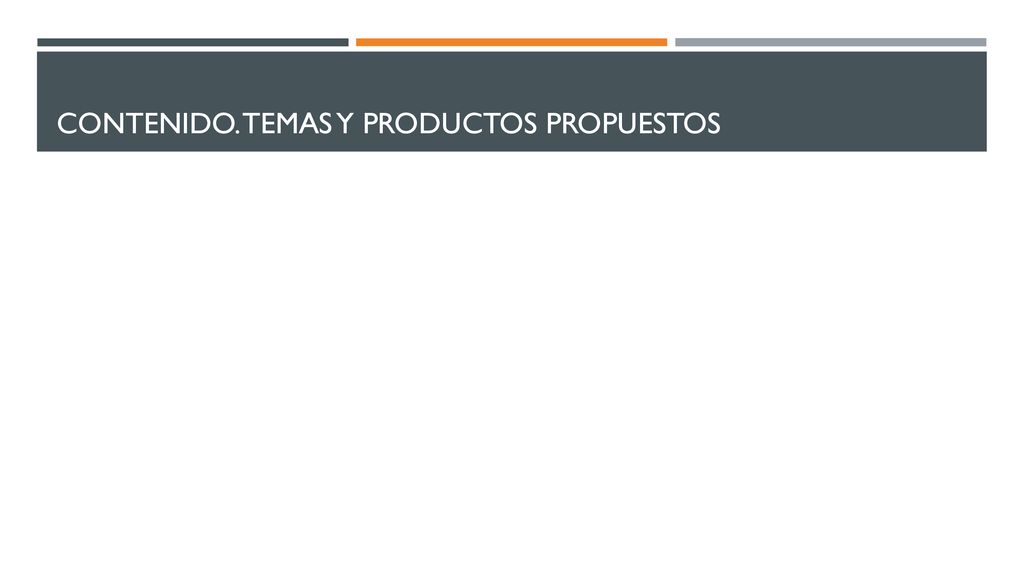 Contenido. Temas y productos propuestos