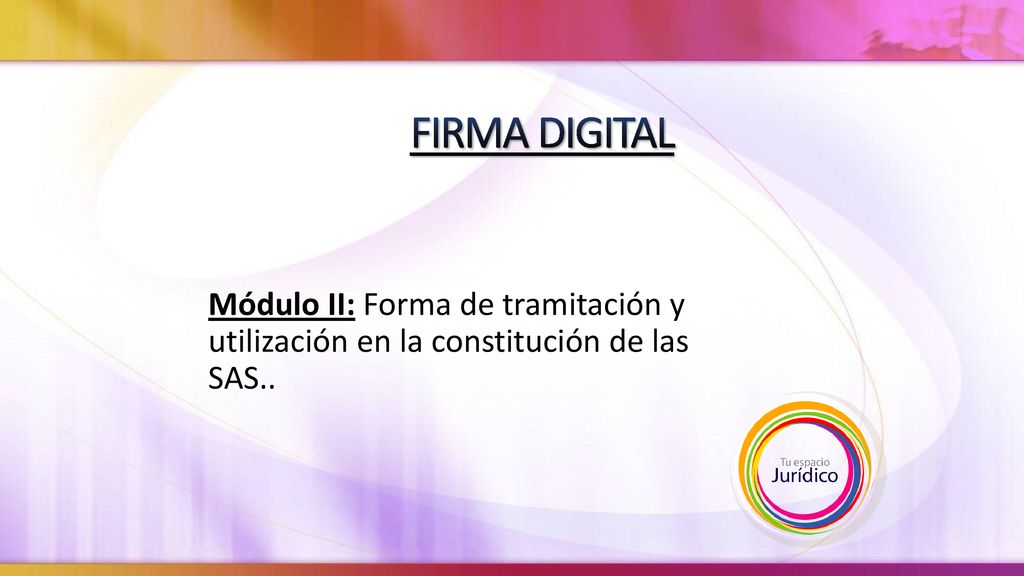 7/26/2019 8:58 PM FIRMA DIGITAL. Módulo II: Forma de tramitación y utilización en la constitución de las SAS..