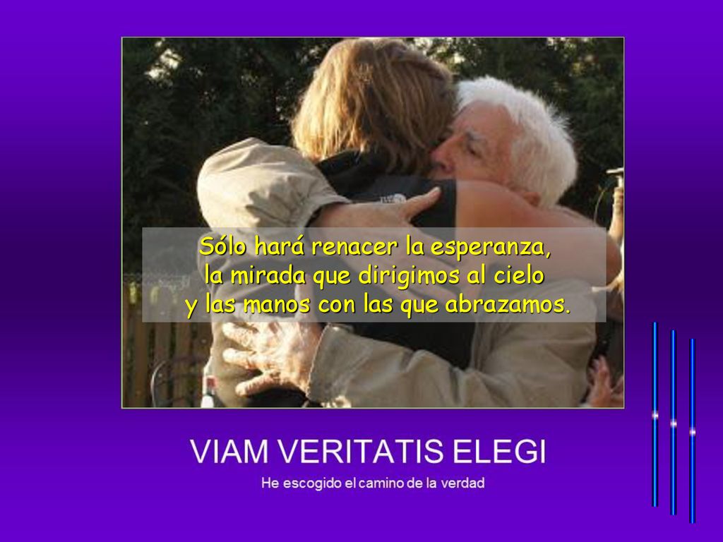 Sólo hará renacer la esperanza, la mirada que dirigimos al cielo y las manos con las que abrazamos.