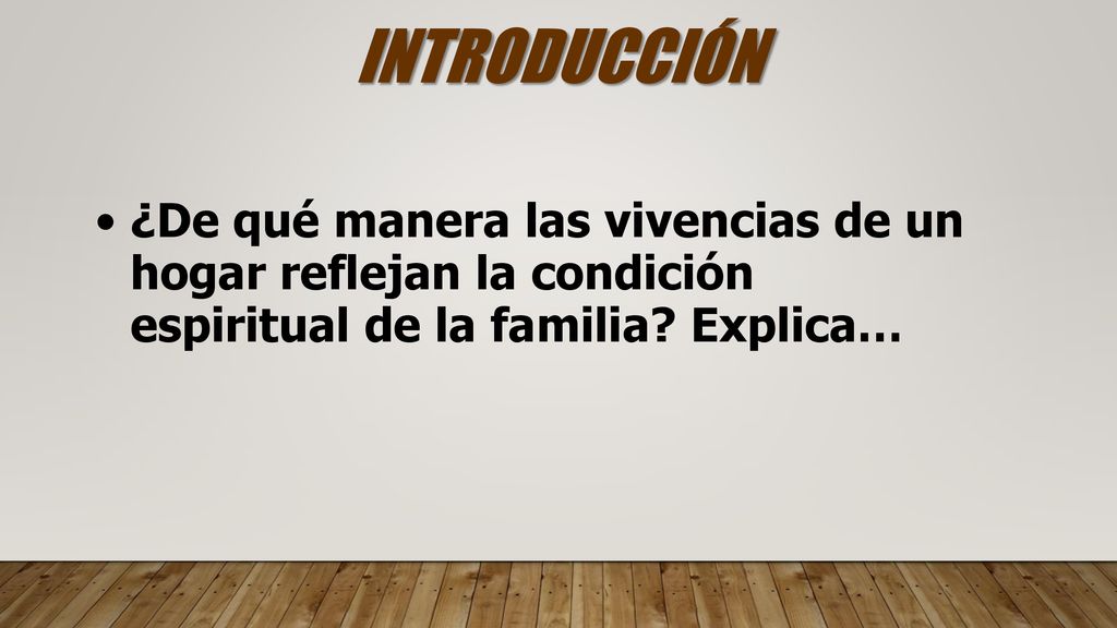 INTRODUCCIÓN ¿De qué manera las vivencias de un hogar reflejan la condición espiritual de la familia.