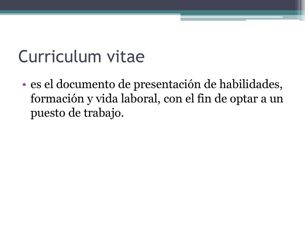 Curriculum vitae es el documento de presentación de habilidades, formación y vida laboral, con el fin de optar a un puesto de trabajo.