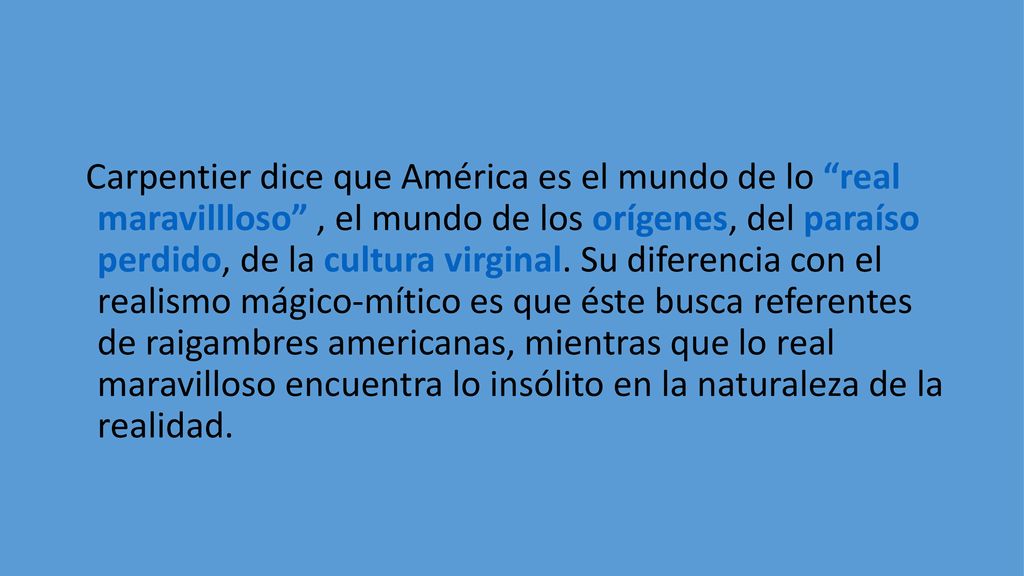 Carpentier dice que América es el mundo de lo real maravillloso , el mundo de los orígenes, del paraíso perdido, de la cultura virginal.