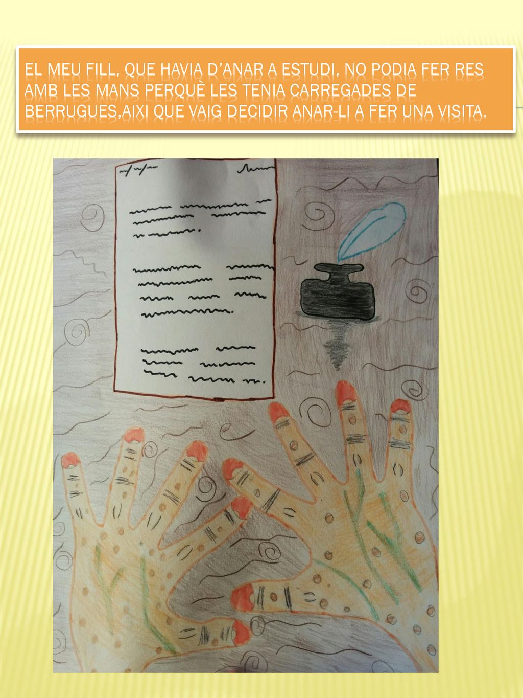 EL MEU FILL, QUE HAVIA D’ANAR A ESTUDI, NO PODIA FER RES AMB LES MANS PERQUÈ LES TENIA CARREGADES DE BERRUGUES,AIXI QUE VAIG DECIDIR ANAR-LI A FER UNA VISITA.