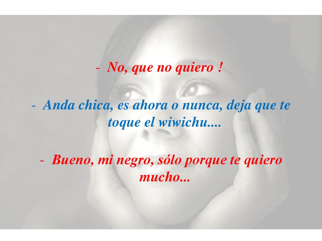 Anda chica, es ahora o nunca, deja que te toque el wiwichu....