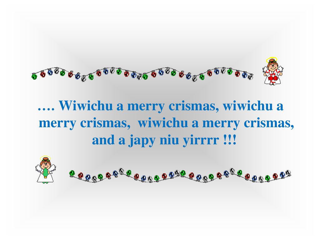 …. Wiwichu a merry crismas, wiwichu a merry crismas, wiwichu a merry crismas, and a japy niu yirrrr !!!