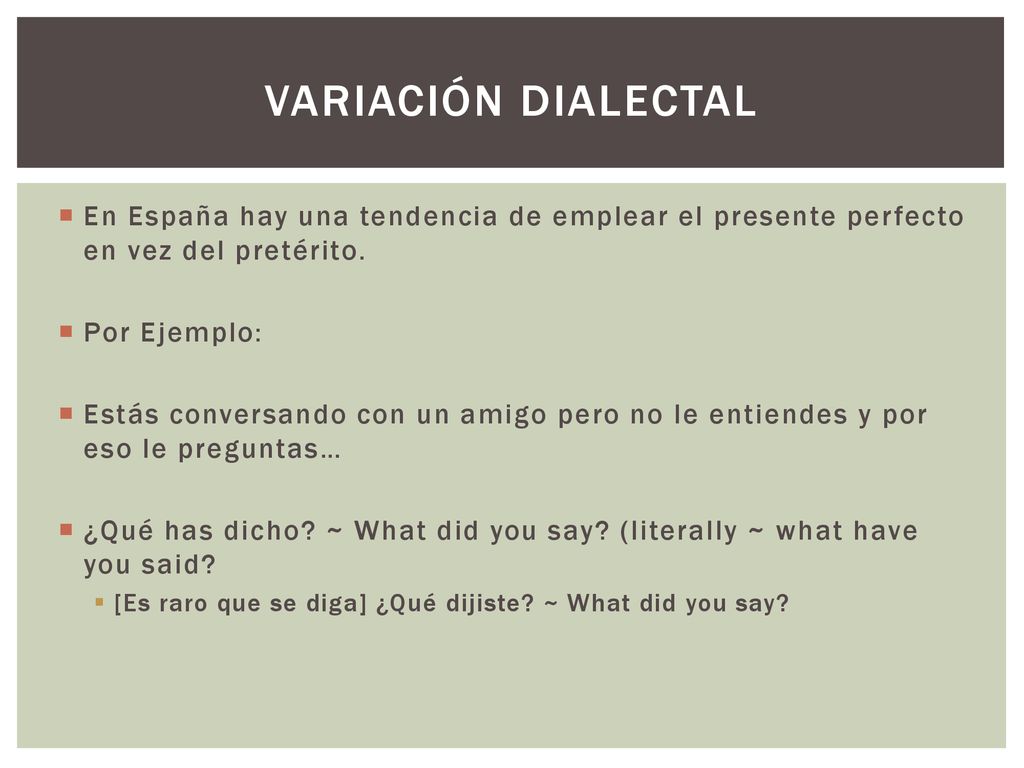 Variación dialectal En España hay una tendencia de emplear el presente perfecto en vez del pretérito.