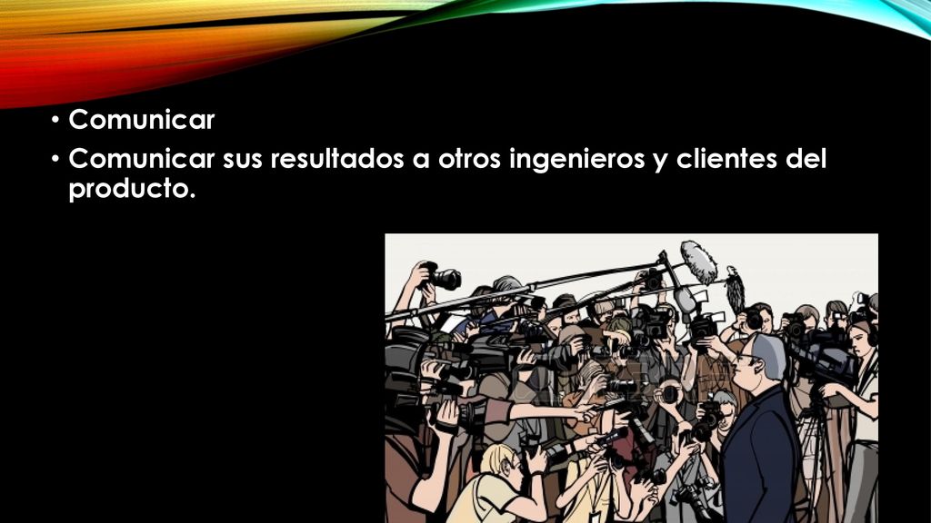 Comunicar Comunicar sus resultados a otros ingenieros y clientes del producto.