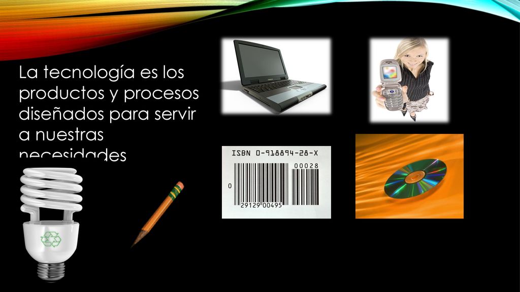 La tecnología es los productos y procesos diseñados para servir a nuestras necesidades