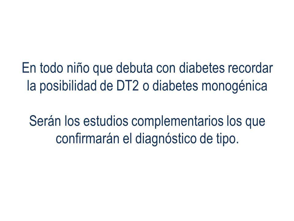 En todo niño que debuta con diabetes recordar la posibilidad de DT2 o diabetes monogénica Serán los estudios complementarios los que confirmarán el diagnóstico de tipo.