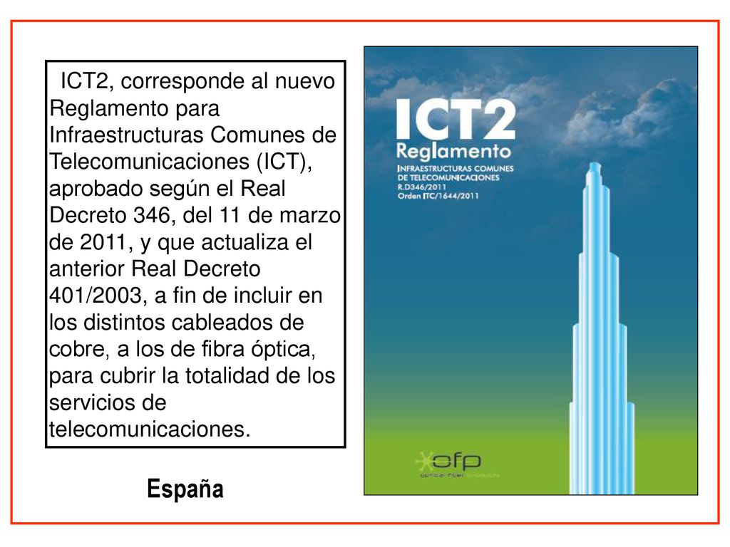 ICT2, corresponde al nuevo Reglamento para Infraestructuras Comunes de Telecomunicaciones (ICT), aprobado según el Real Decreto 346, del 11 de marzo de 2011, y que actualiza el anterior Real Decreto 401/2003, a fin de incluir en los distintos cableados de cobre, a los de fibra óptica, para cubrir la totalidad de los servicios de telecomunicaciones.