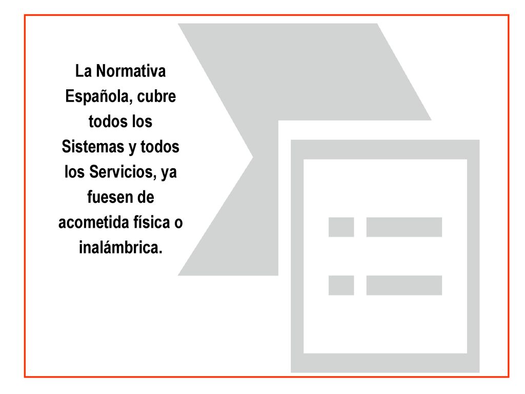 La Normativa Española, cubre todos los Sistemas y todos los Servicios, ya fuesen de acometida física o inalámbrica.