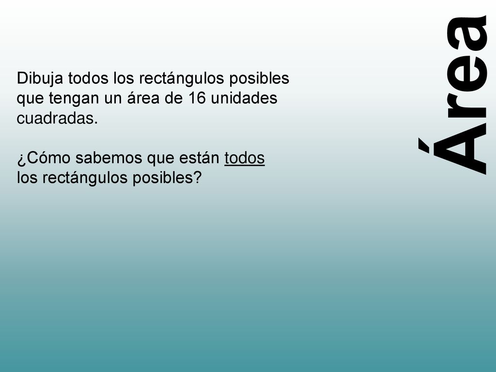 Área Dibuja todos los rectángulos posibles que tengan un área de 16 unidades cuadradas. ¿Cómo sabemos que están todos.