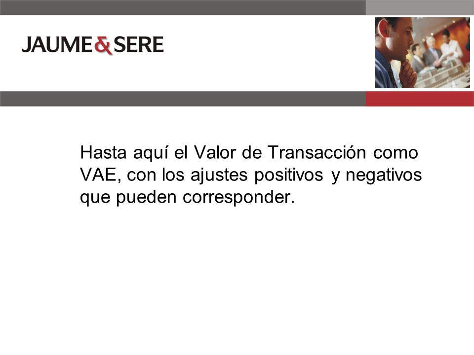 Hasta aquí el Valor de Transacción como VAE, con los ajustes positivos y negativos que pueden corresponder.