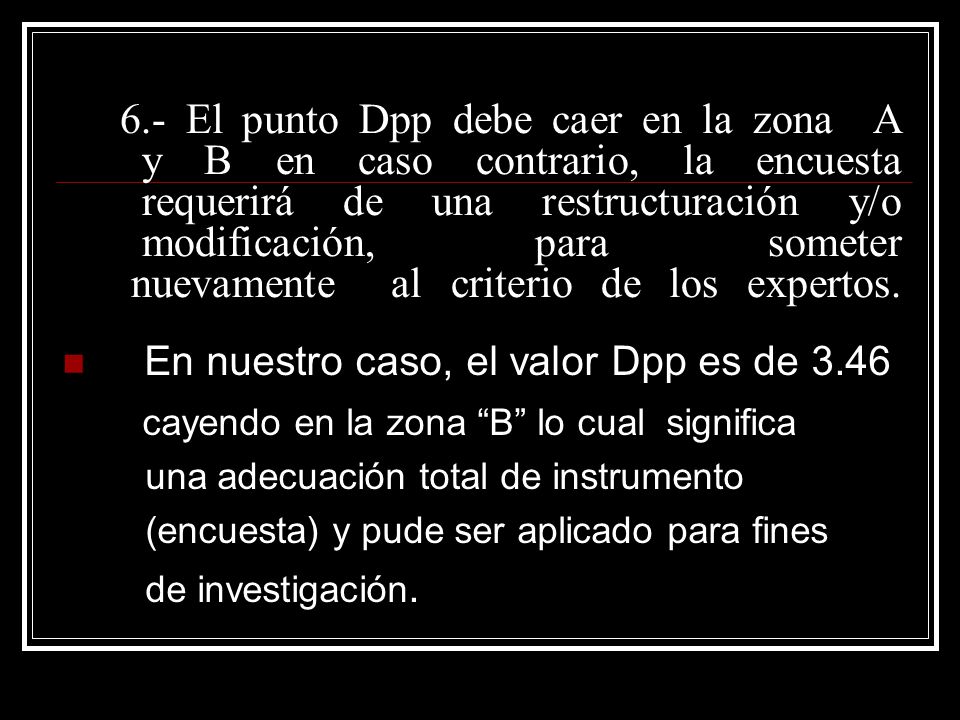 6.- El punto Dpp debe caer en la zona A y B en caso contrario, la encuesta requerirá de una restructuración y/o modificación, para someter nuevamente al criterio de los expertos.