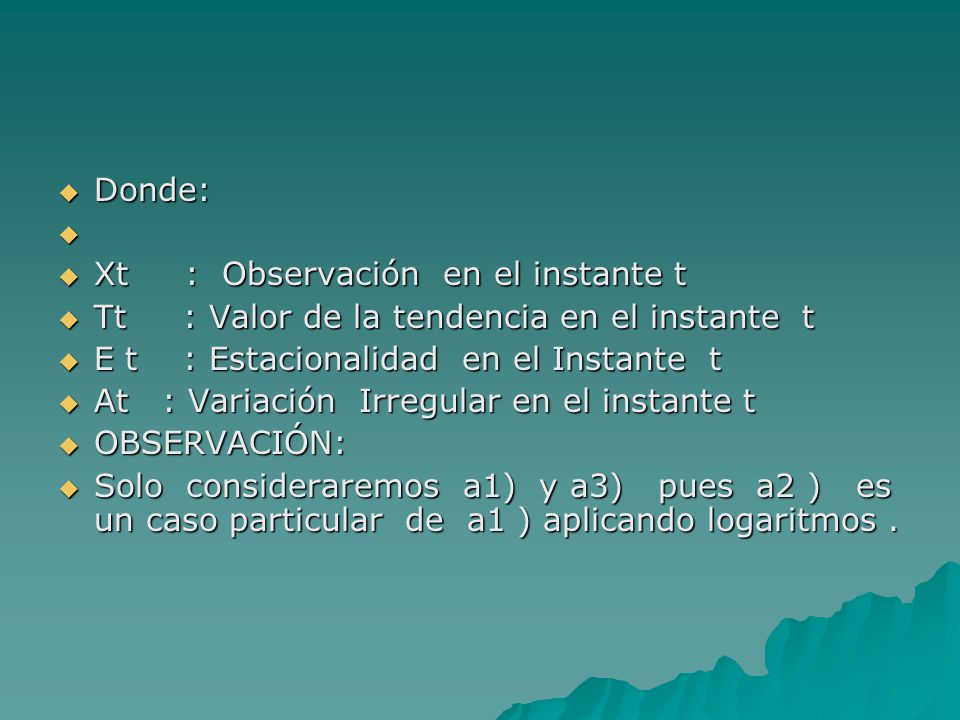 Donde: Xt : Observación en el instante t. Tt : Valor de la tendencia en el instante t. E t : Estacionalidad en el Instante t.