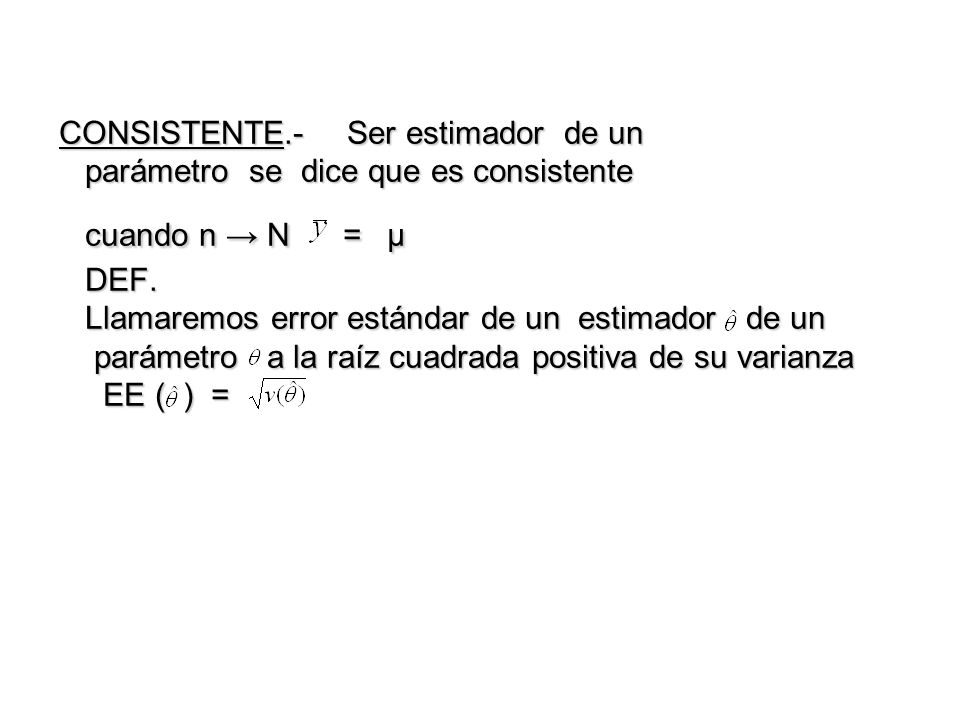 CONSISTENTE.- Ser estimador de un parámetro se dice que es consistente cuando n → N = μ DEF.