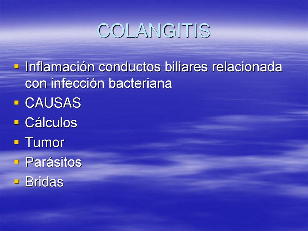 COLANGITIS Inflamación conductos biliares relacionada con infección bacteriana. CAUSAS. Cálculos.