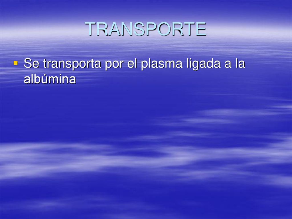 TRANSPORTE Se transporta por el plasma ligada a la albúmina