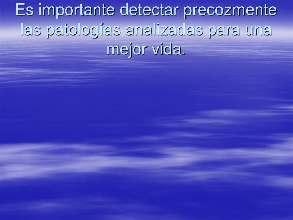 Es importante detectar precozmente las patologías analizadas para una mejor vida.