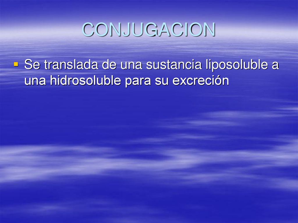 CONJUGACION Se translada de una sustancia liposoluble a una hidrosoluble para su excreción