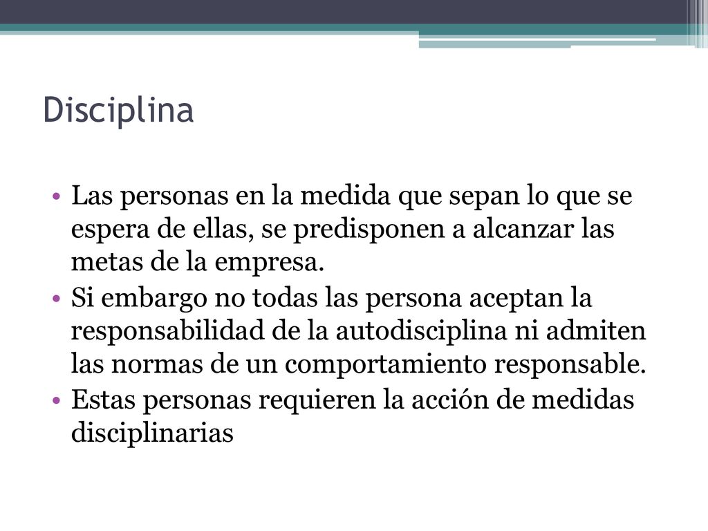 Disciplina Las personas en la medida que sepan lo que se espera de ellas, se predisponen a alcanzar las metas de la empresa.