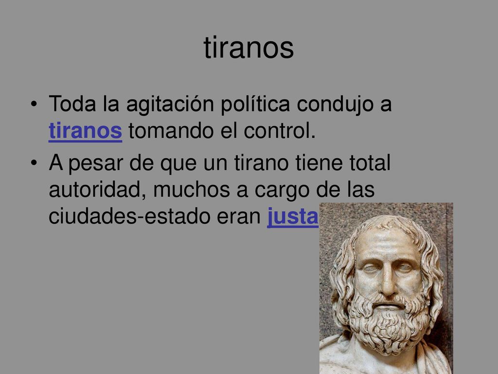 tiranos Toda la agitación política condujo a tiranos tomando el control.