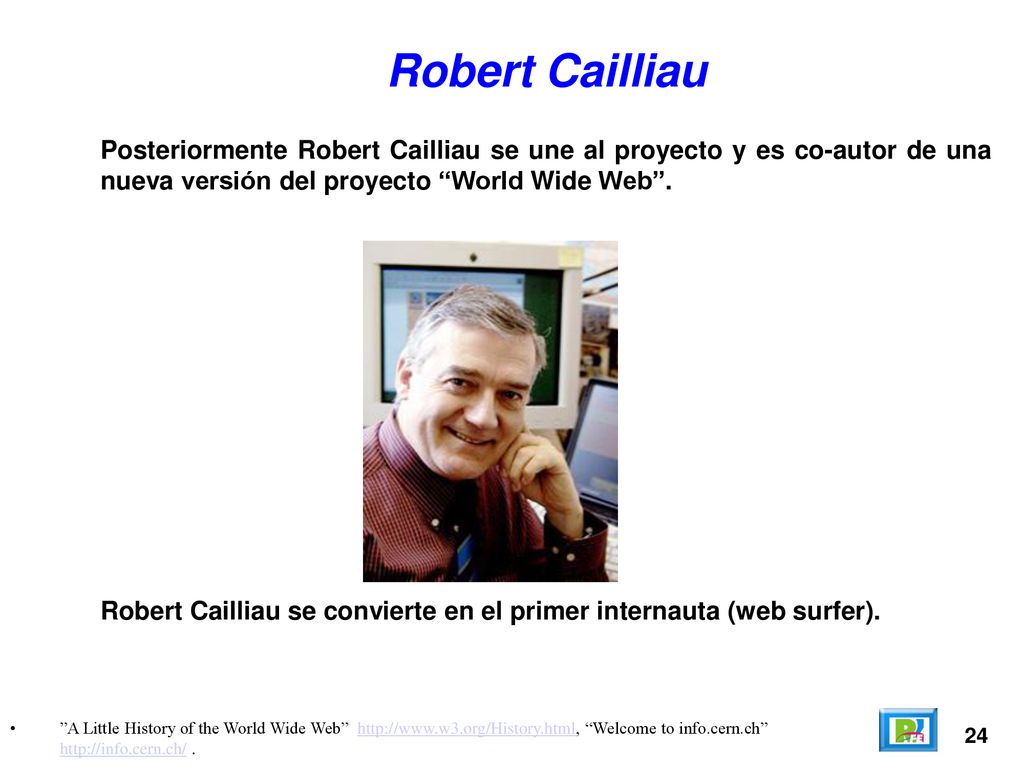 Robert Cailliau Posteriormente Robert Cailliau se une al proyecto y es co-autor de una nueva versión del proyecto World Wide Web .