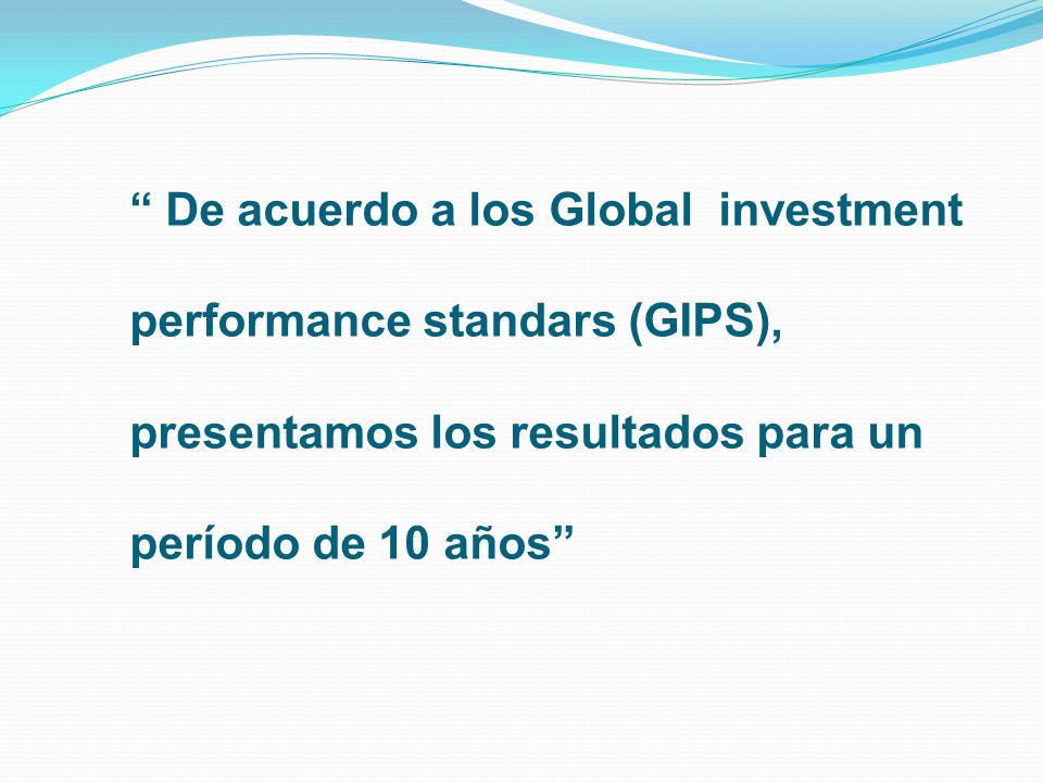 De acuerdo a los Global investment performance standars (GIPS), presentamos los resultados para un período de 10 años