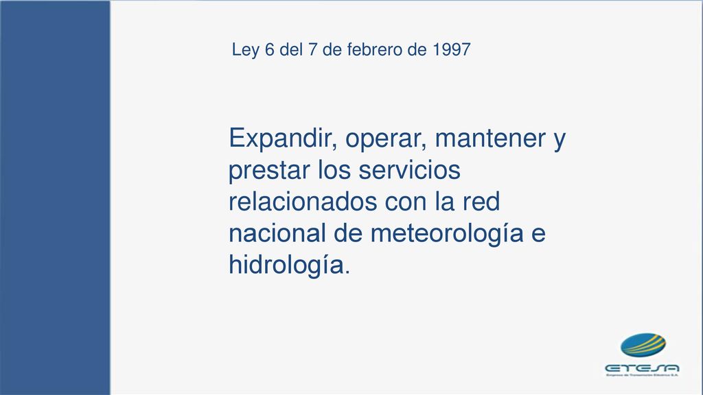 Ley 6 del 7 de febrero de 1997 Expandir, operar, mantener y prestar los servicios relacionados con la red nacional de meteorología e hidrología.