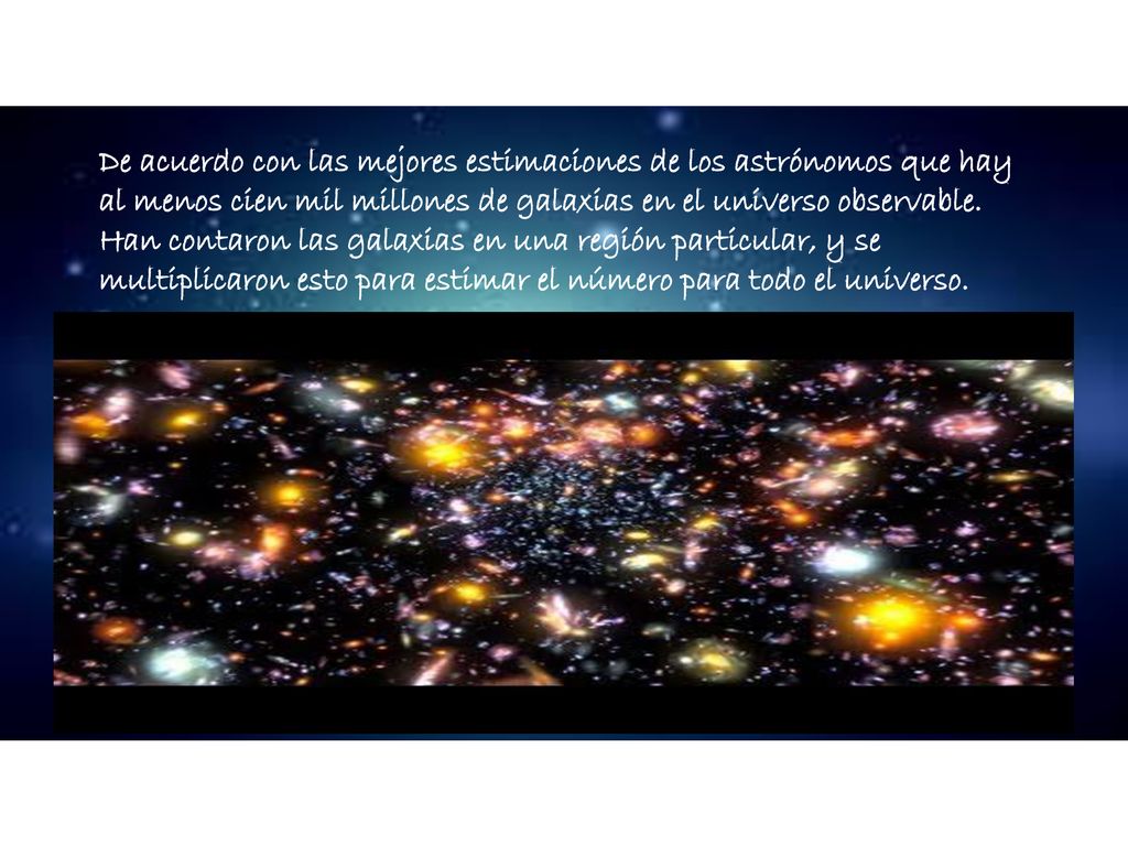 De acuerdo con las mejores estimaciones de los astrónomos que hay al menos cien mil millones de galaxias en el universo observable.