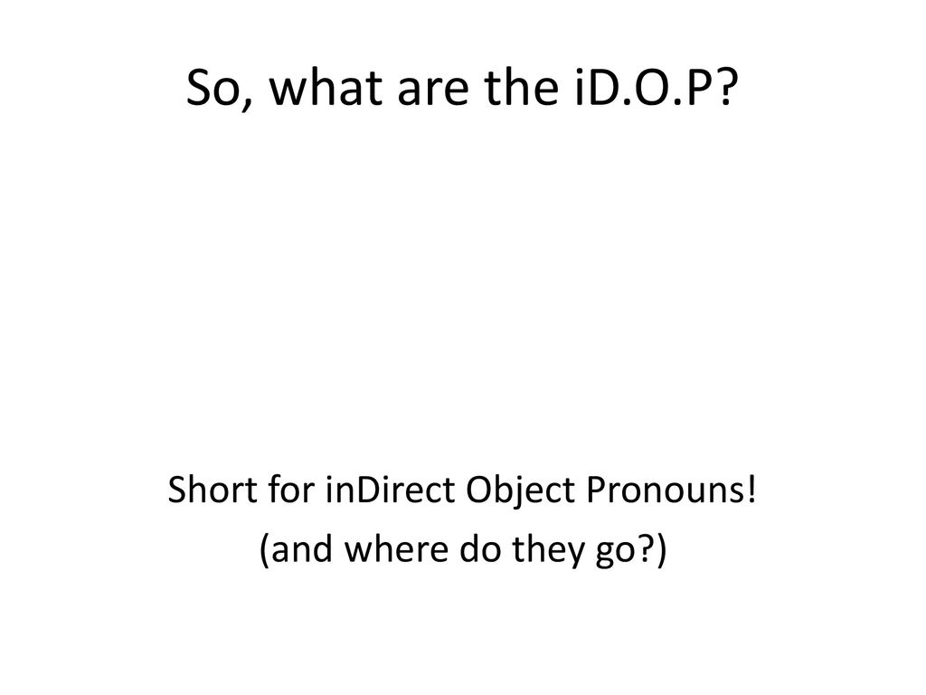 Short for inDirect Object Pronouns! (and where do they go )