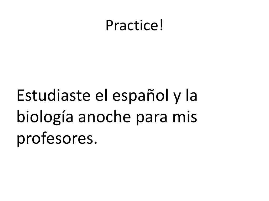 Estudiaste el español y la biología anoche para mis profesores.