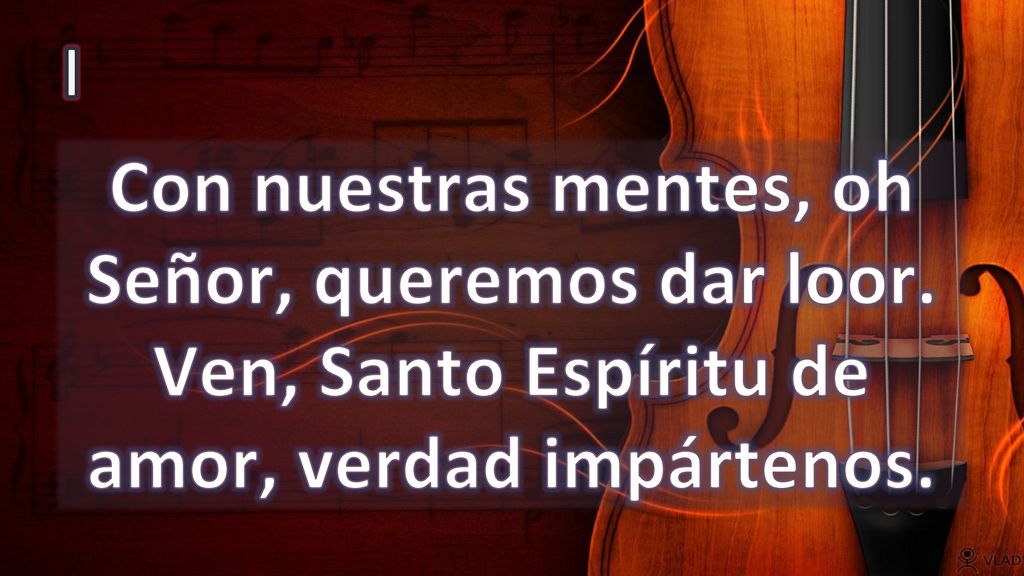 I Con nuestras mentes, oh Señor, queremos dar loor. Ven, Santo Espíritu de amor, verdad impártenos.