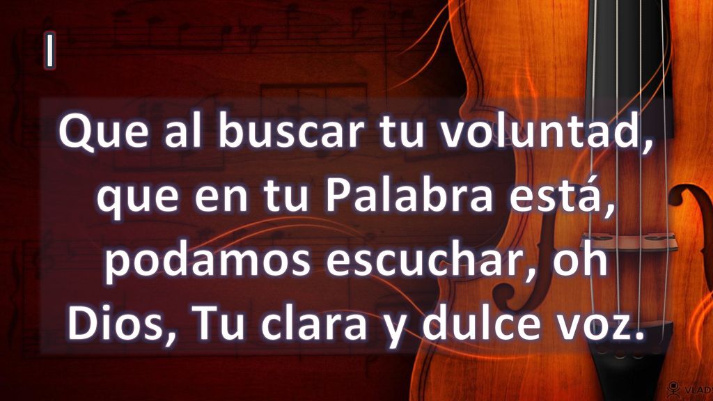 I Que al buscar tu voluntad, que en tu Palabra está, podamos escuchar, oh Dios, Tu clara y dulce voz.