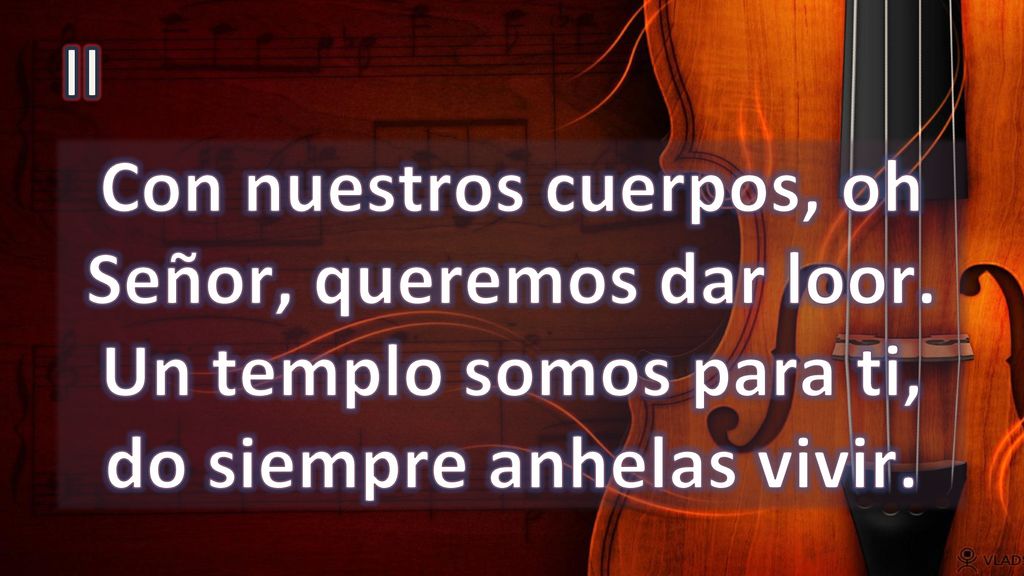 II Con nuestros cuerpos, oh Señor, queremos dar loor.