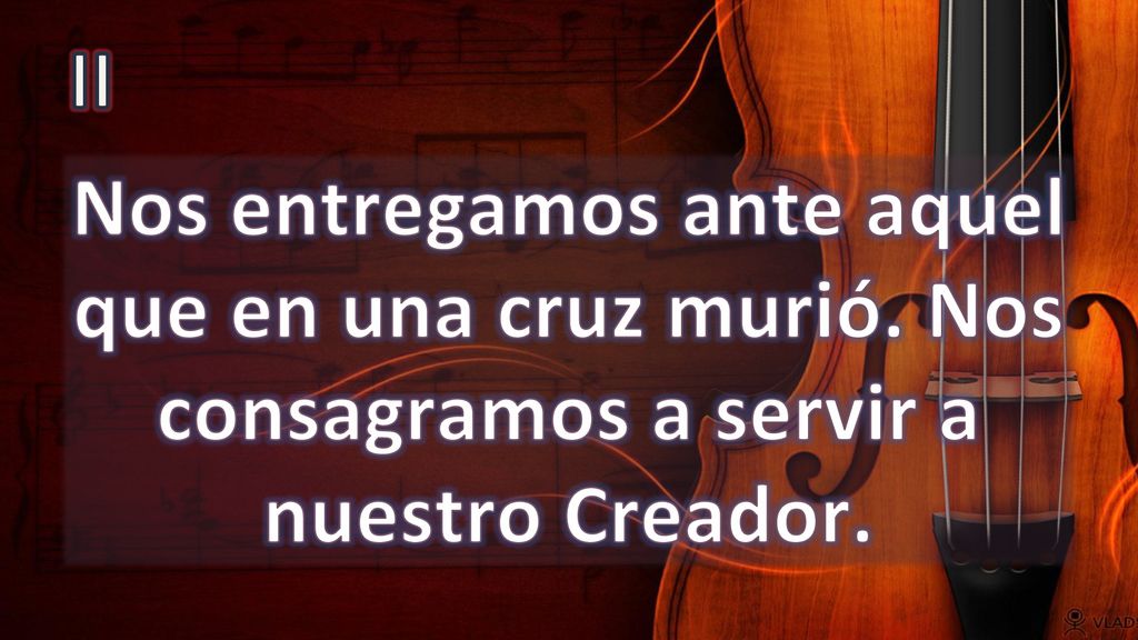II Nos entregamos ante aquel que en una cruz murió. Nos consagramos a servir a nuestro Creador.