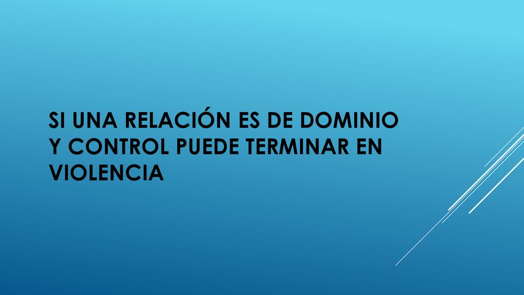 SI UNA RELACIÓN ES DE DOMINIO Y CONTROL PUEDE TERMINAR EN VIOLENCIA