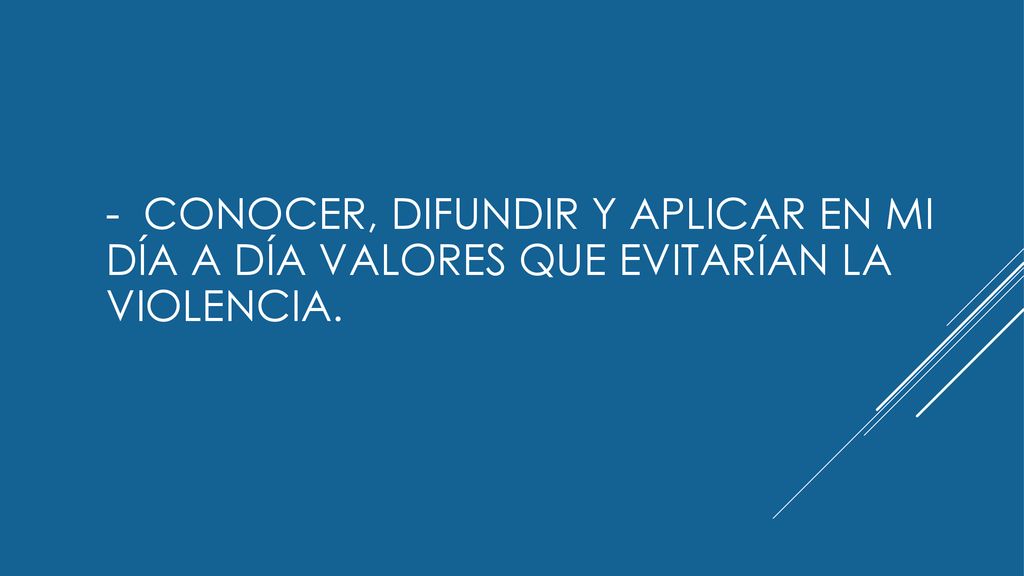 - CONOCER, DIFUNDIR Y APLICAR EN MI DÍA A DÍA VALORES QUE EVITARÍAN LA VIOLENCIA.