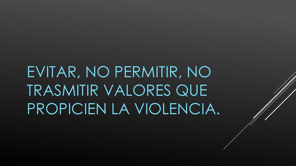 EVITAR, NO PERMITIR, NO TRASMITIR VALORES QUE PROPICIEN LA VIOLENCIA.