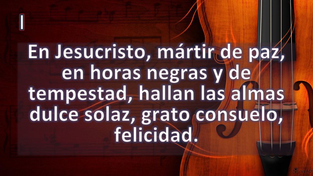 I En Jesucristo, mártir de paz, en horas negras y de tempestad, hallan las almas dulce solaz, grato consuelo, felicidad.
